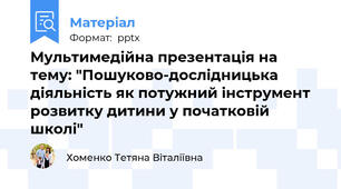 Мультимедійна презентація на тему: "Пошуково-дослідницька діяльність як потужний інструмент розвитку дитини у початковій школі"