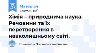 Хімія – природнича наука. Речовини та їх перетворення в навколишньому світі.