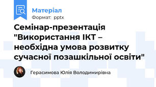 Семінар-презентація "Використання ІКТ – необхідна умова розвитку сучасної позашкільної освіти"