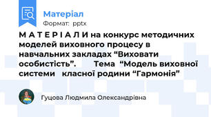 М А Т Е Р І А Л И на конкурс методичних моделей виховного процесу в навчальних закладах “Виховати особистість”.        Тема  “Модель виховної системи   класної родини “Гармонія”