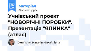 Учнівський проект "НОВОРІЧНІ ПОРОБКИ". Презентація "ЯЛИНКА" (атлас)