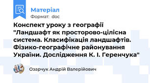Конспект уроку з географії "Ландшафт як просторово-цілісна система. Класифікація ландшафтів. Фізико-географічне районування України. Дослідження К. І. Геренчука"