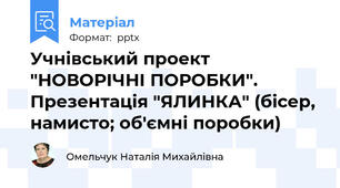 Учнівський проект "НОВОРІЧНІ ПОРОБКИ". Презентація "ЯЛИНКА" (бісер, намисто; об'ємні поробки)