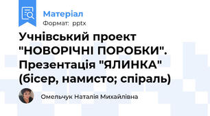 Учнівський проект "НОВОРІЧНІ ПОРОБКИ". Презентація "ЯЛИНКА" (бісер, намисто; спіраль)