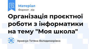 Організація проєктної роботи з інформатики на тему "Моя школа"