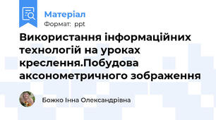 Використання інформаційних технологій на уроках креслення.Побудова аксонометричного зображення