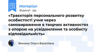 «Траєкторія персонального розвитку особистості учня через самовираження в творчих активностях з опорою на усвідомлення та особисту відповідальність»