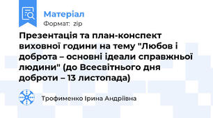 Презентація та план-конспект виховної години на тему "Любов і доброта – основні ідеали справжньої людини" (до Всесвітнього дня доброти – 13 листопада)