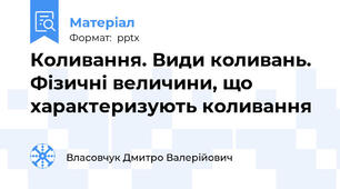 Коливання. Види коливань. Фізичні величини, що характеризують коливання