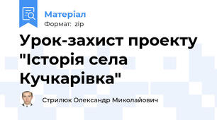Урок-захист проекту "Історія села Кучкарівка"