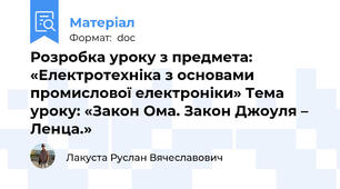 Розробка уроку з предмета: «Електротехніка з основами промислової електроніки» Тема уроку: «Закон Ома. Закон Джоуля – Ленца.»