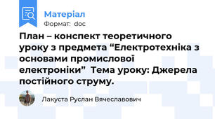 План – конспект теоретичного уроку з предмета “Електротехніка з основами промислової електроніки”  Тема уроку: Джерела постійного струму.
