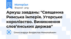 Аркуш завдань: "Священна Римська імперія. Угорське королівство. Виникнення слов’янських держав"