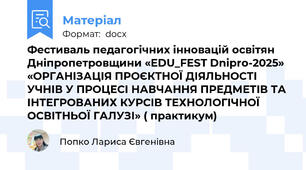 Фестиваль педагогічних інновацій освітян Дніпропетровщини «EDU_FEST Dnipro-2025»  «ОРГАНІЗАЦІЯ ПРОЄКТНОЇ ДІЯЛЬНОСТІ УЧНІВ У ПРОЦЕСІ НАВЧАННЯ ПРЕДМЕТІВ ТА ІНТЕГРОВАНИХ КУРСІВ ТЕХНОЛОГІЧНОЇ ОСВІТНЬОЇ ГАЛУЗІ» ( практикум)