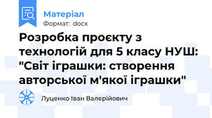 Розробка проєкту з технологій для 5 класу НУШ: "Світ іграшки: створення авторської м'якої іграшки"