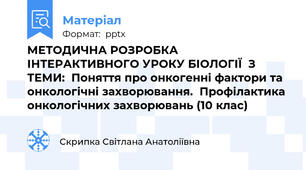 МЕТОДИЧНА РОЗРОБКА  ІНТЕРАКТИВНОГО УРОКУ БІОЛОГІЇ  З ТЕМИ:  Поняття про онкогенні фактори та онкологічні захворювання.  Профілактика онкологічних захворювань (10 клас)