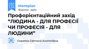 Профорієнтаційний захід “ЛЮДИНА - ДЛЯ ПРОФЕСІЇ ЧИ ПРОФЕСІЯ - ДЛЯ ЛЮДИНИ”