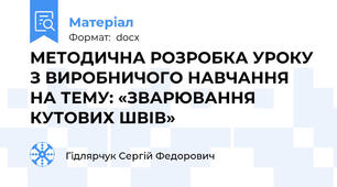МЕТОДИЧНА РОЗРОБКА УРОКУ З ВИРОБНИЧОГО НАВЧАННЯ НА ТЕМУ: «ЗВАРЮВАННЯ КУТОВИХ ШВІВ»