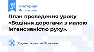 План проведення уроку «Водіння дорогами з малою інтенсивністю руху».