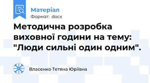 Методична розробка виховної години на тему: "Люди сильні один одним".