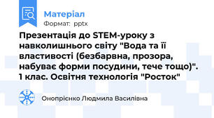 Презентація до STEM-уроку з навколишнього світу "Вода та її властивості (безбарвна, прозора, набуває форми посудини, тече тощо)". 1 клас. Освітня технологія "Росток"