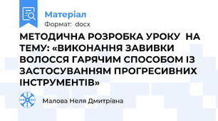 МЕТОДИЧНА РОЗРОБКА УРОКУ  НА ТЕМУ: «ВИКОНАННЯ ЗАВИВКИ ВОЛОССЯ ГАРЯЧИМ СПОСОБОМ ІЗ ЗАСТОСУВАННЯМ ПРОГРЕСИВНИХ ІНСТРУМЕНТІВ»
