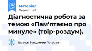 Діагностична робота за темою «Пам’ятаємо про минуле» (твір-роздум).