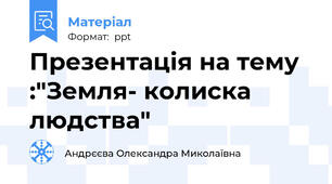Презентація на тему :"Земля- колиска людства"