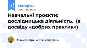 Навчальні проєкти: дослідницька діяльність.  (з досвіду «добрих практик»)