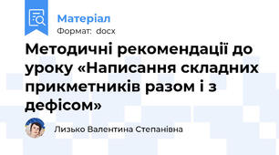 Методичні рекомендації до уроку «Написання складних  прикметників разом і з дефісом»