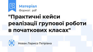 "Практичні кейси реалізації групової роботи в початкових класах"
