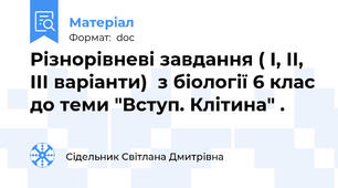 Різнорівневі завдання ( І, ІІ, ІІІ варіанти)  з біології 6 клас до теми "Вступ. Клітина" .