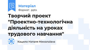 Творчий проект "Проектно-технологічна діяльність на уроках трудового навчання"