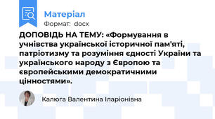 ДОПОВІДЬ НА ТЕМУ: «Формування в учнівства української історичної пам'яті, патріотизму та розуміння єдності України та українського народу з Європою та європейськими демократичними цінностями».