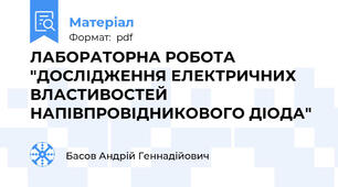 ЛАБОРАТОРНА РОБОТА  "ДОСЛІДЖЕННЯ ЕЛЕКТРИЧНИХ ВЛАСТИВОСТЕЙ НАПІВПРОВІДНИКОВОГО ДІОДА"