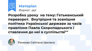 Розробка уроку  на тему: Гетьманський переворот.Внутрішня та зовнішня політика Української держави за часів правління Павла Скоропадського і ставлення до неї в суспільстві""