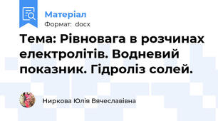 Тема: Рівновага в розчинах електролітів. Водневий показник. Гідроліз солей.