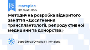 Методична розробка відкритого заняття «Досягнення трансплантології, репродуктивної медицини та донорства»