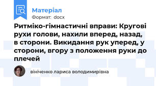 Ритміко-гімнастичні вправи: Кругові рухи голови, нахили вперед, назад, в сторони. Викидання рук уперед, у сторони, вгору з положення руки до плечей
