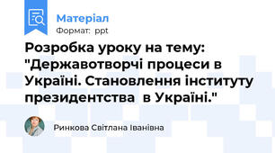 Розробка уроку на тему: "Державотворчі процеси в Україні. Становлення інституту  президентства  в Україні."