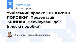 Учнівський проект "НОВОРІЧНІ ПОРОБКИ". Презентація "ЯЛИНКА. Неочікувані ідеї" (плоскі поробки)