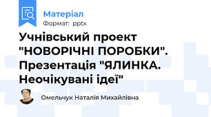 Учнівський проект "НОВОРІЧНІ ПОРОБКИ". Презентація "ЯЛИНКА. Неочікувані ідеї"