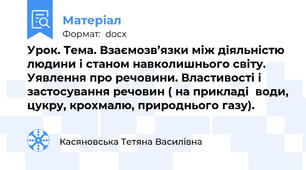 Урок. Тема. Взаємозв’язки між діяльністю людини і станом навколишнього світу.   Уявлення про речовини. Властивості і застосування речовин ( на прикладі  води, цукру, крохмалю, природнього газу).