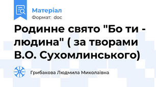 Родинне свято "Бо ти - людина" ( за творами В.О. Сухомлинського)