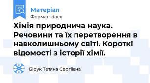Хімія природнича наука. Речовини та їх перетворення в навколишньому світі. Короткі відомості з історії хімії.