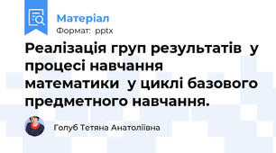 Реалізація груп результатів  у процесі навчання математики  у циклі базового предметного навчання.
