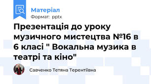 Презентація до уроку музичного мистецтва №16 в 6 класі " Вокальна музика в театрі та кіно"