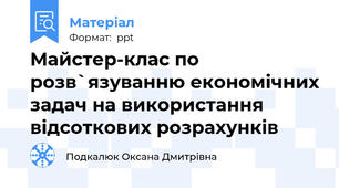 Майстер-клас по розв`язуванню економічних задач на використання відсоткових розрахунків
