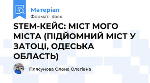 STEM-КЕЙС: МІСТ МОГО МІСТА (ПІДЙОМНИЙ МІСТ У ЗАТОЦІ, ОДЕСЬКА ОБЛАСТЬ)
