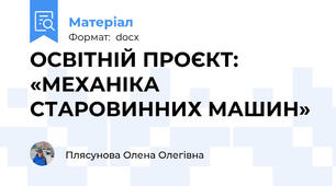 ОСВІТНІЙ ПРОЄКТ: «МЕХАНІКА СТАРОВИННИХ МАШИН»